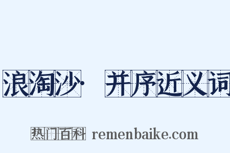 浪淘沙·并序近义词是什么意思的图片